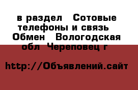  в раздел : Сотовые телефоны и связь » Обмен . Вологодская обл.,Череповец г.